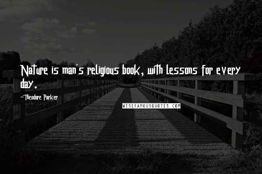 Theodore Parker Quotes: Nature is man's religious book, with lessons for every day.