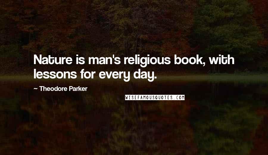 Theodore Parker Quotes: Nature is man's religious book, with lessons for every day.