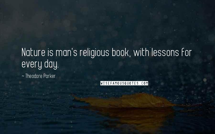 Theodore Parker Quotes: Nature is man's religious book, with lessons for every day.