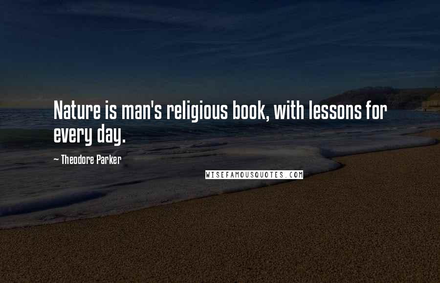 Theodore Parker Quotes: Nature is man's religious book, with lessons for every day.