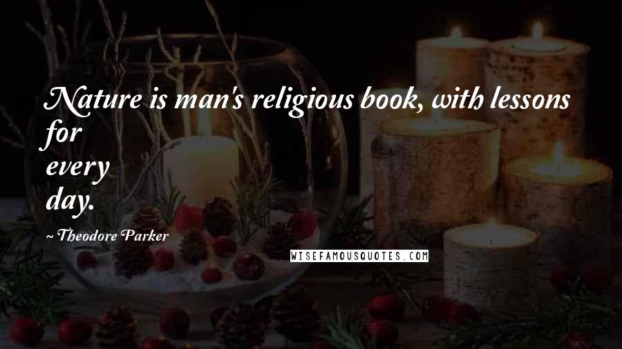 Theodore Parker Quotes: Nature is man's religious book, with lessons for every day.