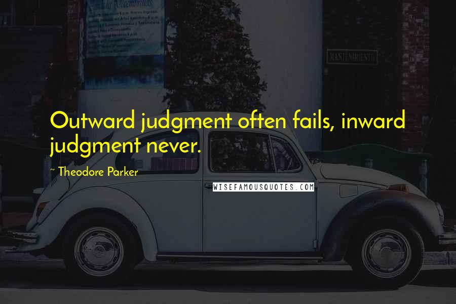 Theodore Parker Quotes: Outward judgment often fails, inward judgment never.