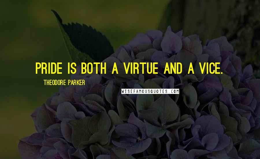 Theodore Parker Quotes: Pride is both a virtue and a vice.