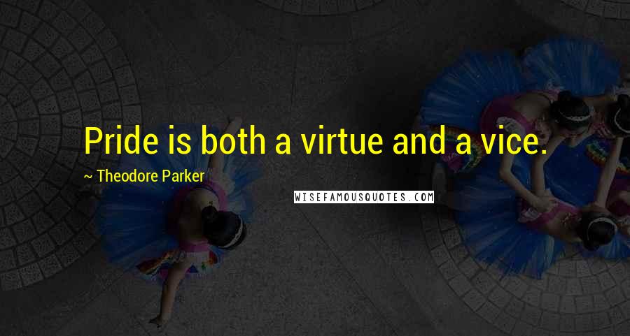 Theodore Parker Quotes: Pride is both a virtue and a vice.