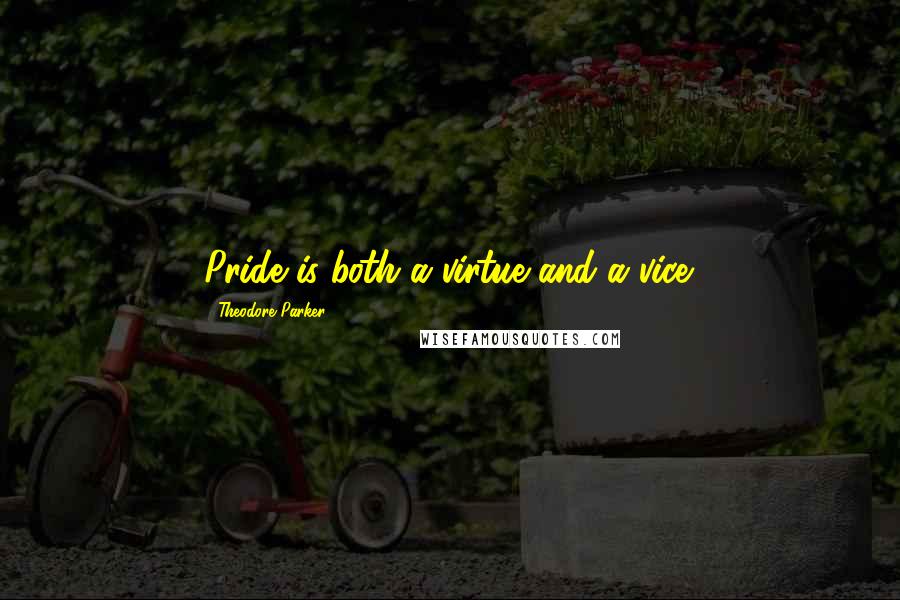 Theodore Parker Quotes: Pride is both a virtue and a vice.