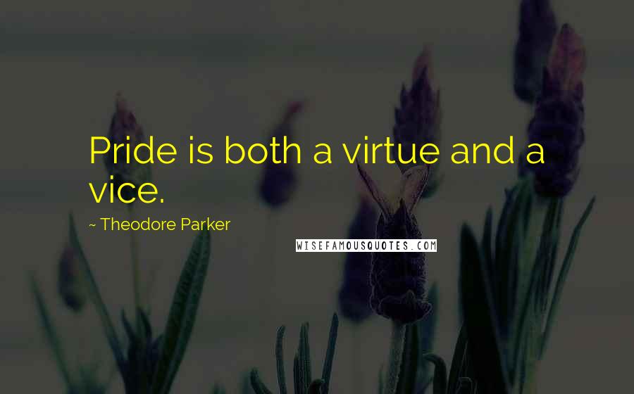 Theodore Parker Quotes: Pride is both a virtue and a vice.