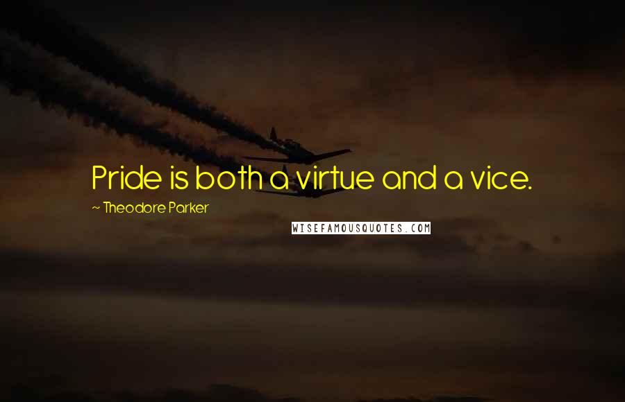 Theodore Parker Quotes: Pride is both a virtue and a vice.