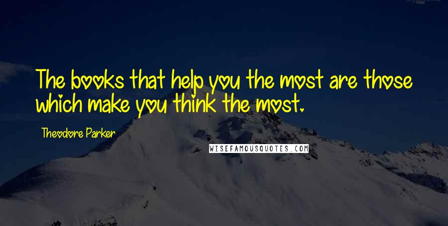 Theodore Parker Quotes: The books that help you the most are those which make you think the most.