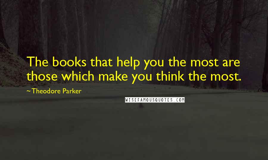 Theodore Parker Quotes: The books that help you the most are those which make you think the most.
