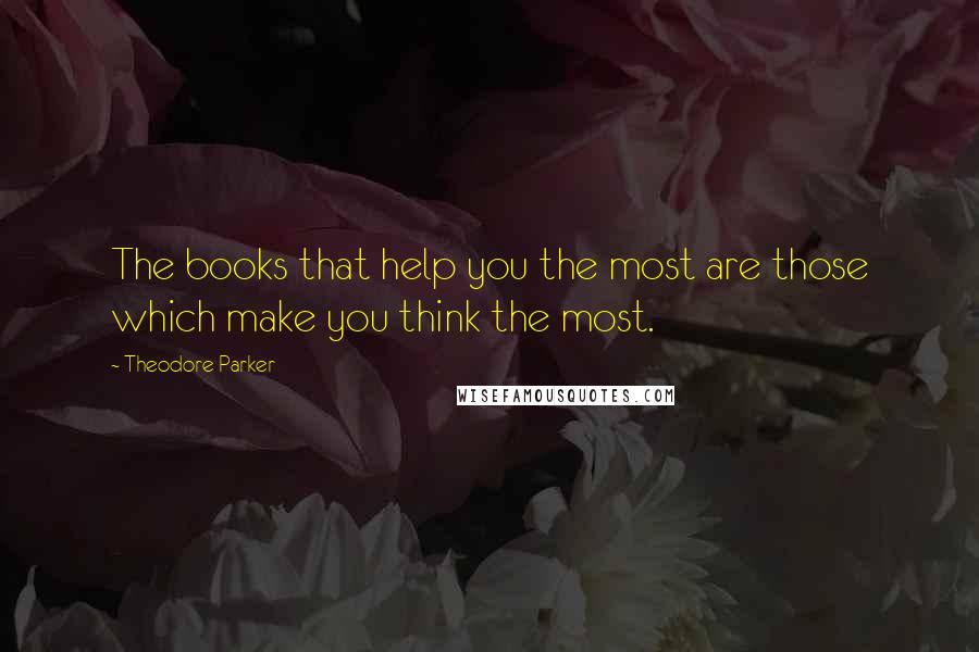 Theodore Parker Quotes: The books that help you the most are those which make you think the most.