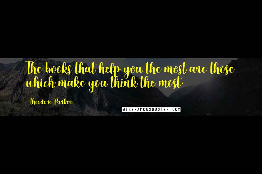 Theodore Parker Quotes: The books that help you the most are those which make you think the most.