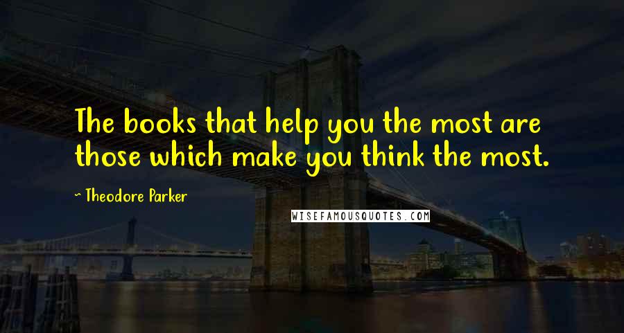 Theodore Parker Quotes: The books that help you the most are those which make you think the most.