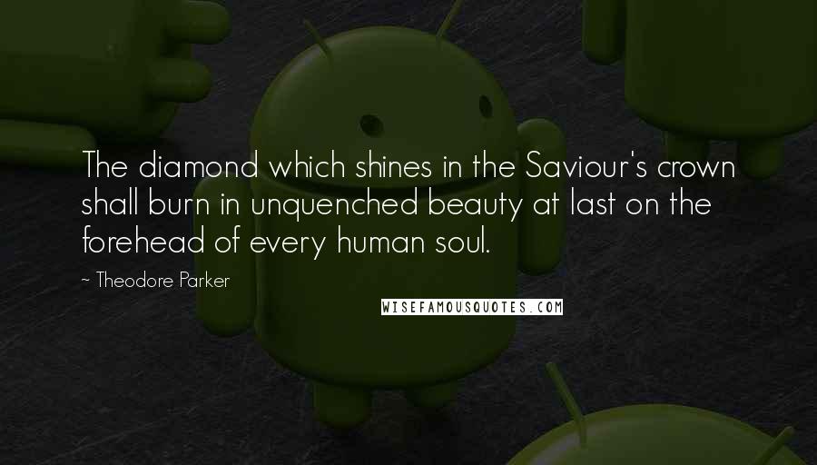 Theodore Parker Quotes: The diamond which shines in the Saviour's crown shall burn in unquenched beauty at last on the forehead of every human soul.