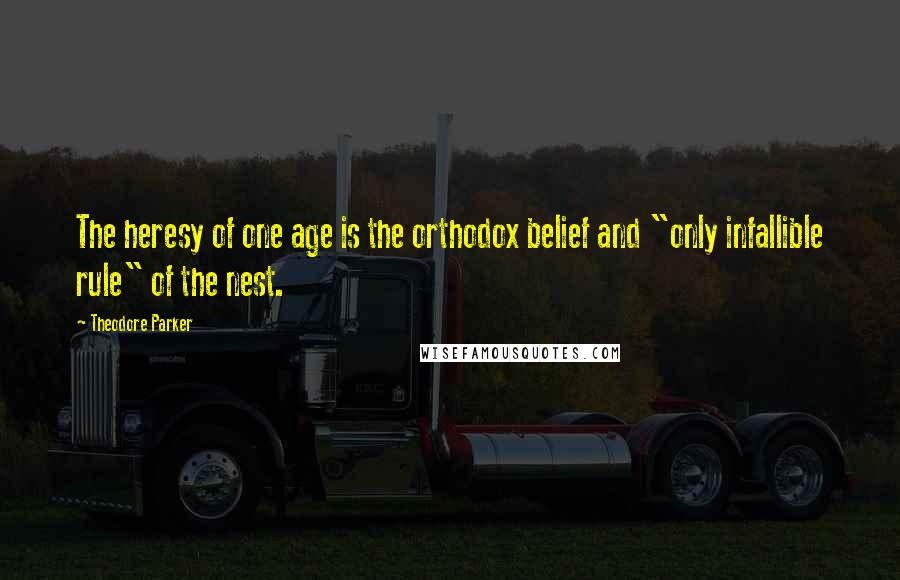 Theodore Parker Quotes: The heresy of one age is the orthodox belief and "only infallible rule" of the nest.