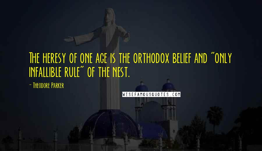 Theodore Parker Quotes: The heresy of one age is the orthodox belief and "only infallible rule" of the nest.