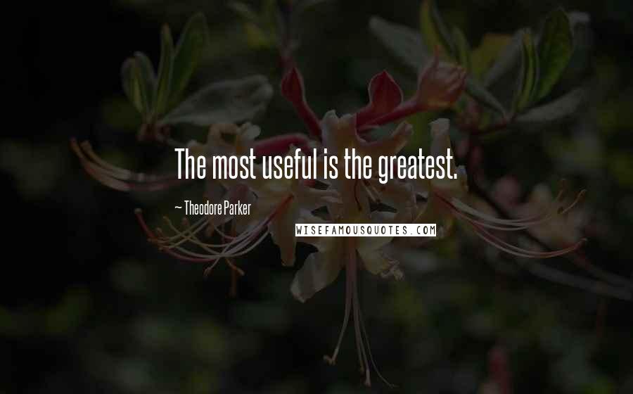Theodore Parker Quotes: The most useful is the greatest.