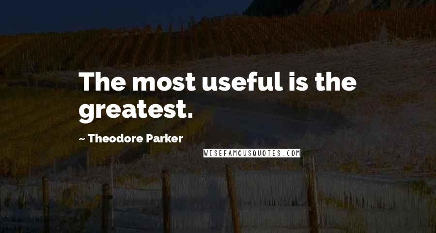 Theodore Parker Quotes: The most useful is the greatest.