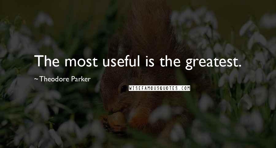 Theodore Parker Quotes: The most useful is the greatest.