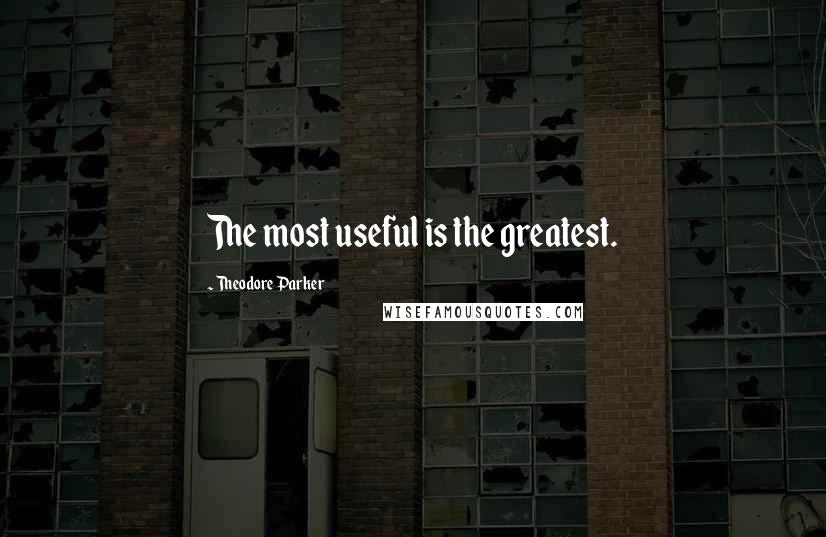 Theodore Parker Quotes: The most useful is the greatest.