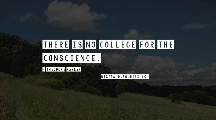 Theodore Parker Quotes: There is no college for the conscience.