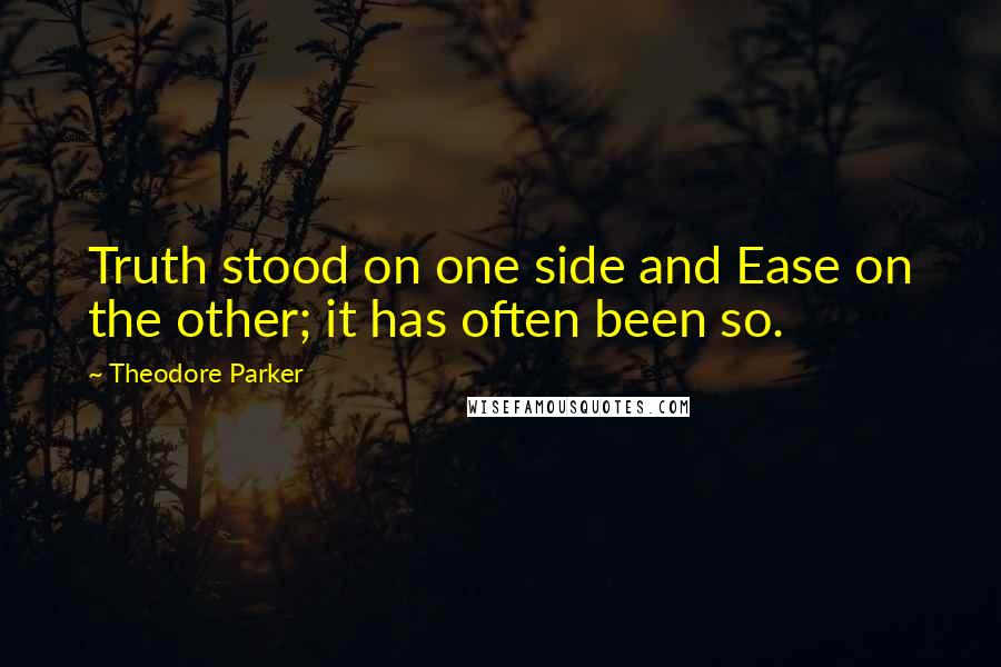 Theodore Parker Quotes: Truth stood on one side and Ease on the other; it has often been so.