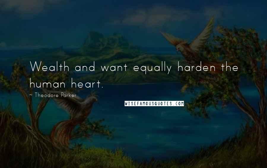 Theodore Parker Quotes: Wealth and want equally harden the human heart.