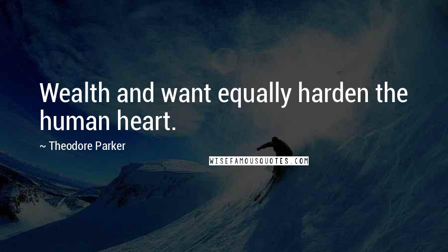 Theodore Parker Quotes: Wealth and want equally harden the human heart.