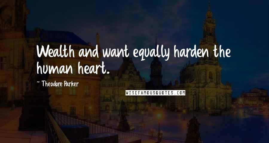 Theodore Parker Quotes: Wealth and want equally harden the human heart.