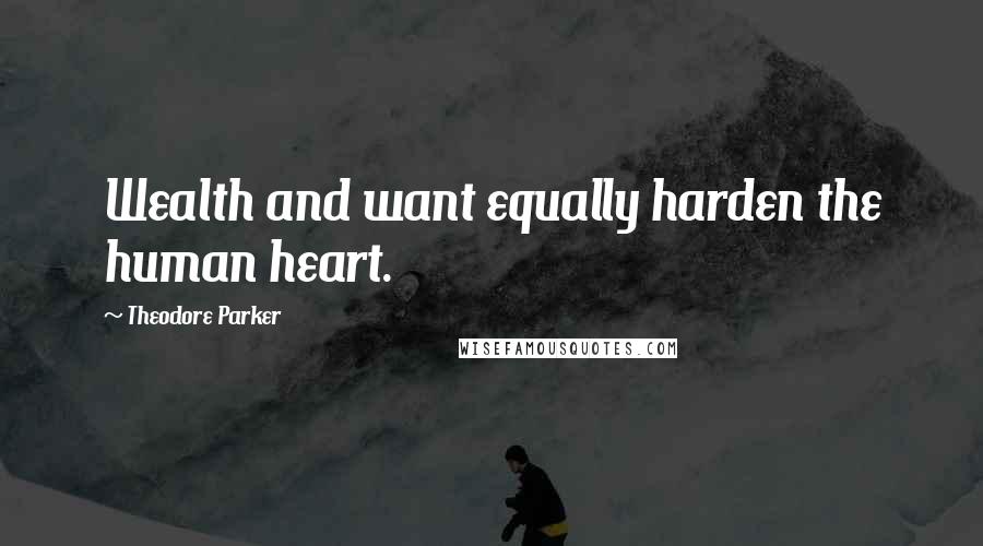 Theodore Parker Quotes: Wealth and want equally harden the human heart.