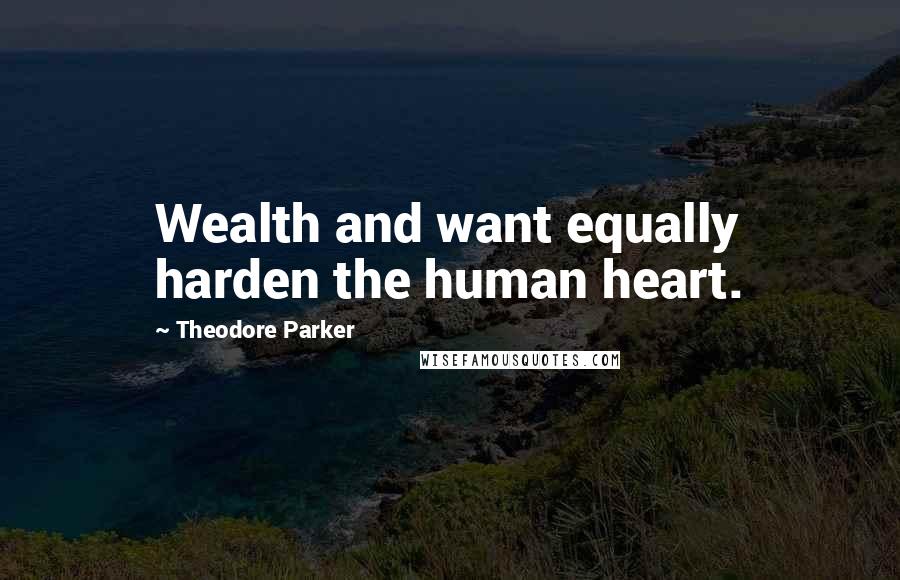 Theodore Parker Quotes: Wealth and want equally harden the human heart.