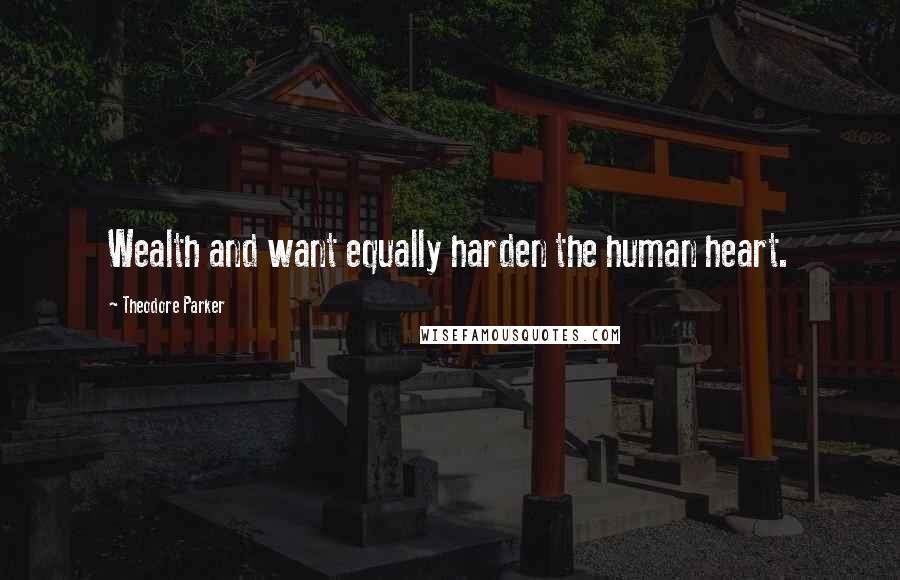 Theodore Parker Quotes: Wealth and want equally harden the human heart.