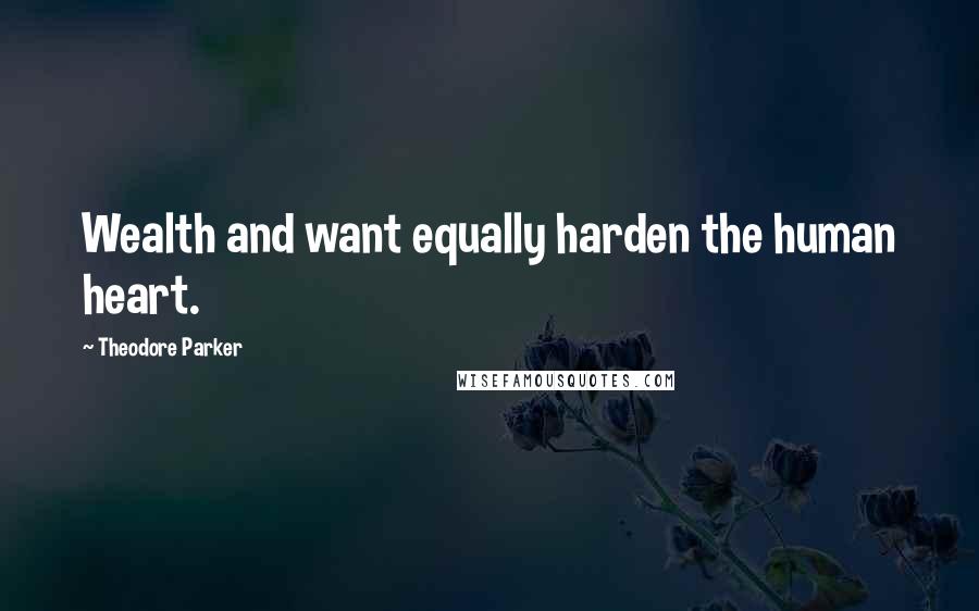 Theodore Parker Quotes: Wealth and want equally harden the human heart.