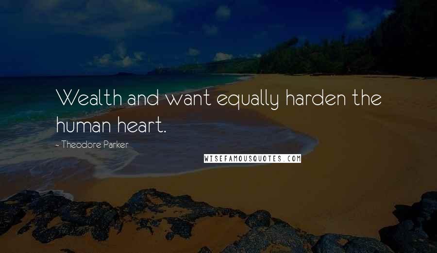 Theodore Parker Quotes: Wealth and want equally harden the human heart.