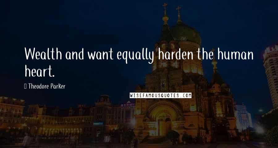 Theodore Parker Quotes: Wealth and want equally harden the human heart.