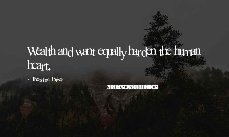 Theodore Parker Quotes: Wealth and want equally harden the human heart.