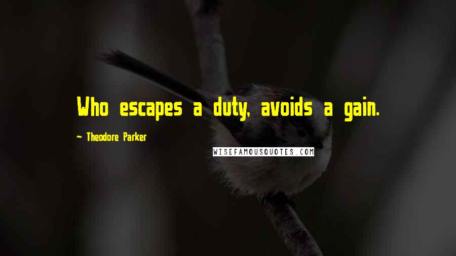 Theodore Parker Quotes: Who escapes a duty, avoids a gain.