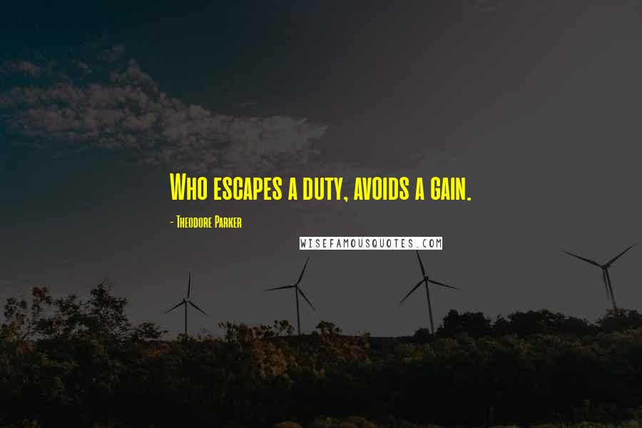 Theodore Parker Quotes: Who escapes a duty, avoids a gain.