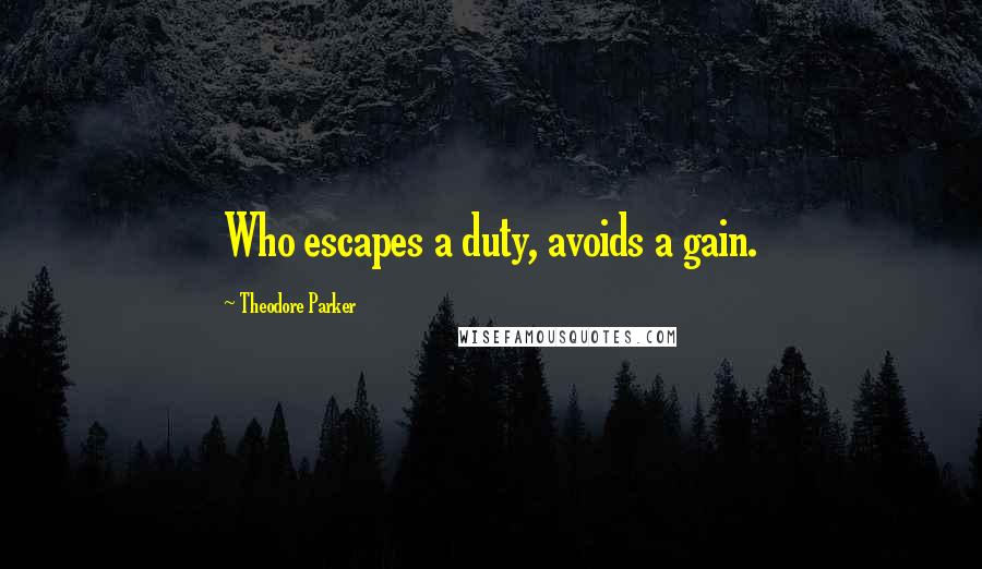 Theodore Parker Quotes: Who escapes a duty, avoids a gain.
