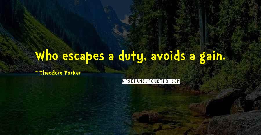 Theodore Parker Quotes: Who escapes a duty, avoids a gain.