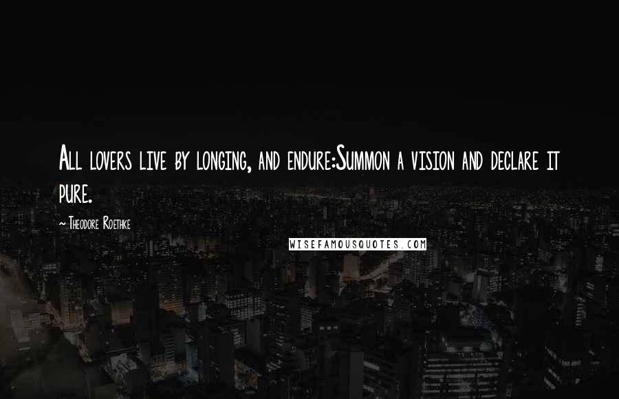 Theodore Roethke Quotes: All lovers live by longing, and endure:Summon a vision and declare it pure.