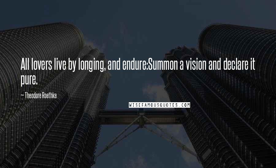 Theodore Roethke Quotes: All lovers live by longing, and endure:Summon a vision and declare it pure.