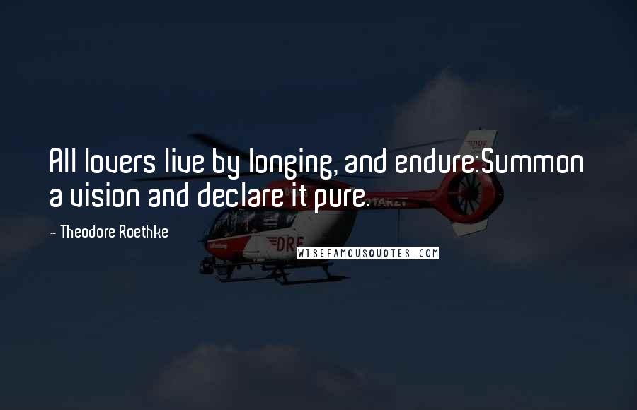 Theodore Roethke Quotes: All lovers live by longing, and endure:Summon a vision and declare it pure.