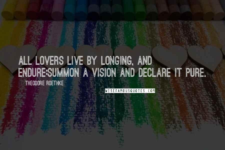 Theodore Roethke Quotes: All lovers live by longing, and endure:Summon a vision and declare it pure.