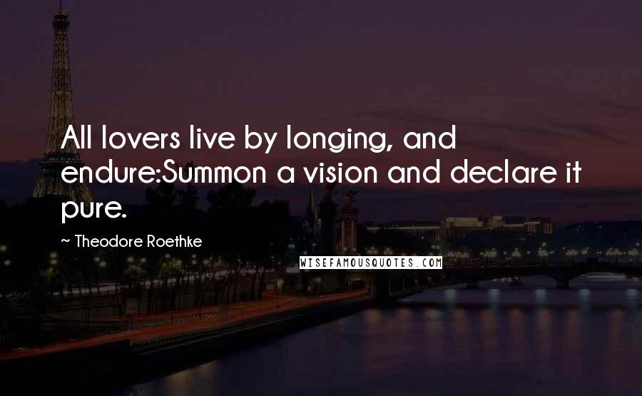 Theodore Roethke Quotes: All lovers live by longing, and endure:Summon a vision and declare it pure.