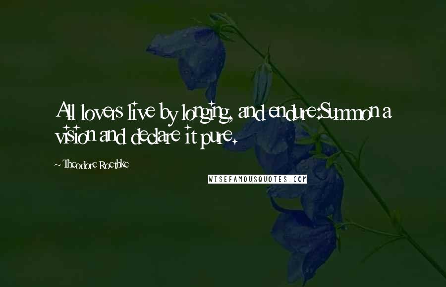 Theodore Roethke Quotes: All lovers live by longing, and endure:Summon a vision and declare it pure.