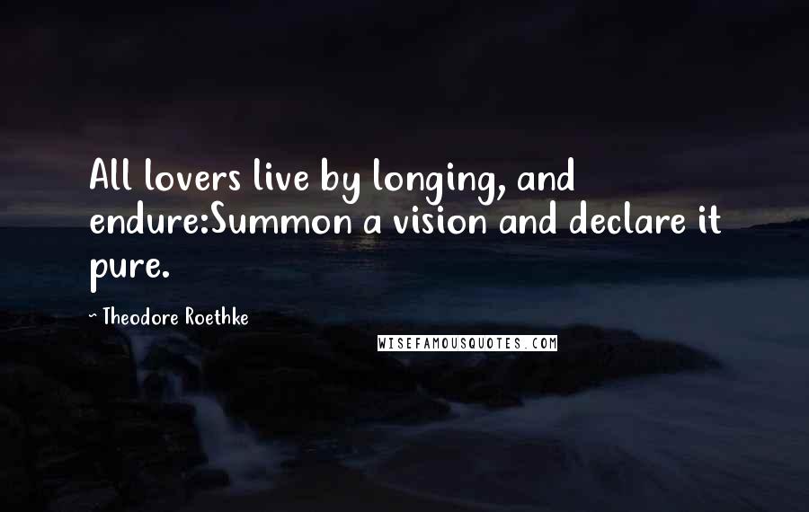 Theodore Roethke Quotes: All lovers live by longing, and endure:Summon a vision and declare it pure.