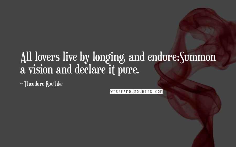 Theodore Roethke Quotes: All lovers live by longing, and endure:Summon a vision and declare it pure.