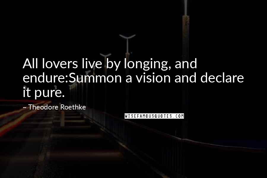 Theodore Roethke Quotes: All lovers live by longing, and endure:Summon a vision and declare it pure.