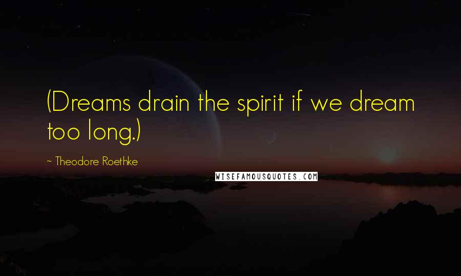 Theodore Roethke Quotes: (Dreams drain the spirit if we dream too long.)