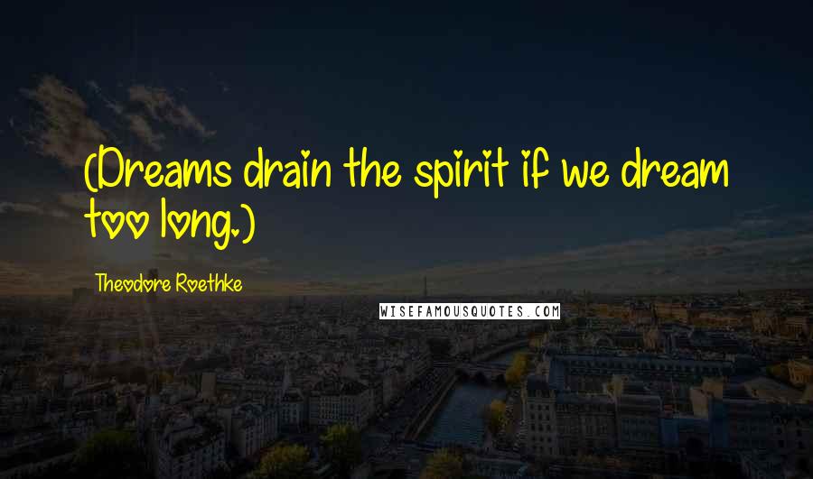 Theodore Roethke Quotes: (Dreams drain the spirit if we dream too long.)